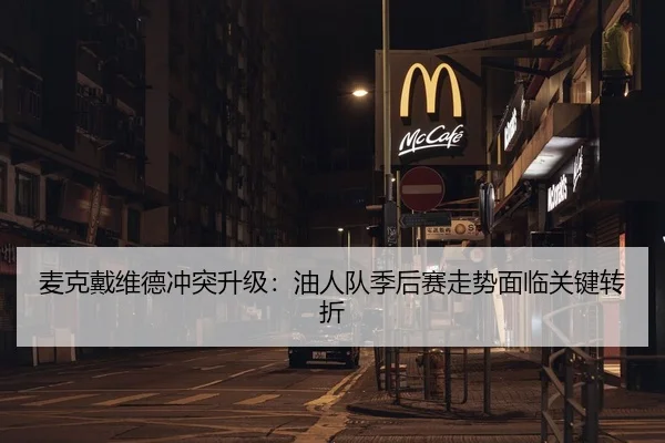 麦克戴维德冲突升级：油人队季后赛走势面临关键转折