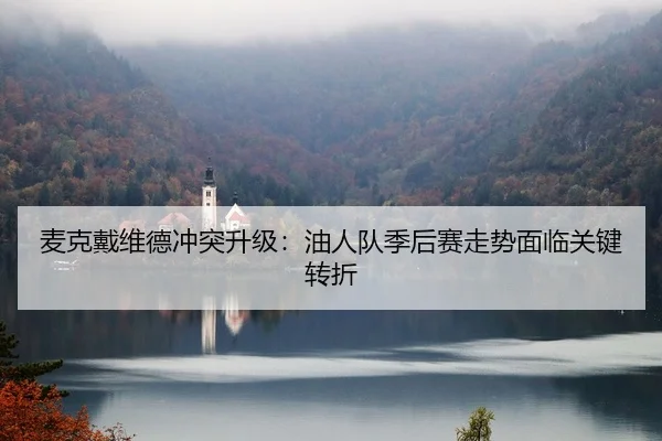 mai-ke-dai-wei-de-chong-tu-sheng-ji-you-ren-dui-ji-hou-sai-zou-shi-mian-lin-guan-jian-zhuan-zhe-2-177.jpg