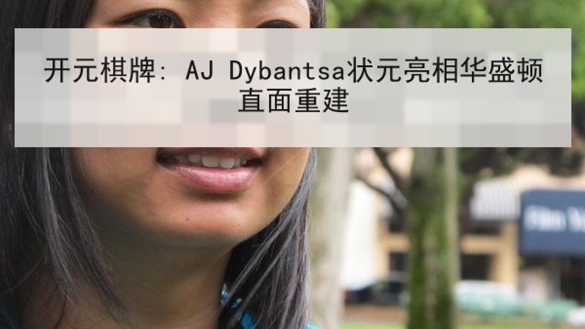 开元棋牌: AJ Dybantsa状元亮相华盛顿直面重建