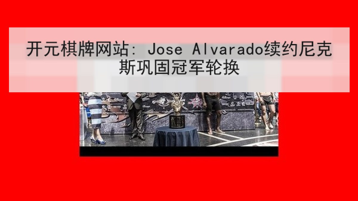 开元棋牌网站: Jose Alvarado续约尼克斯巩固冠军轮换