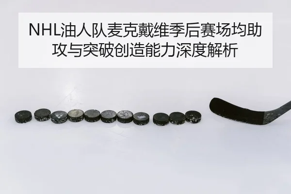 NHL油人队麦克戴维季后赛场均助攻与突破创造能力深度解析