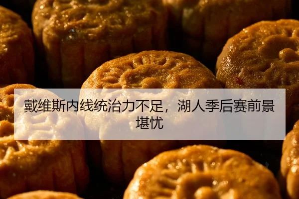 戴维斯内线统治力不足，湖人季后赛前景堪忧