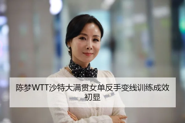 陈梦WTT沙特大满贯女单反手变线训练成效初显