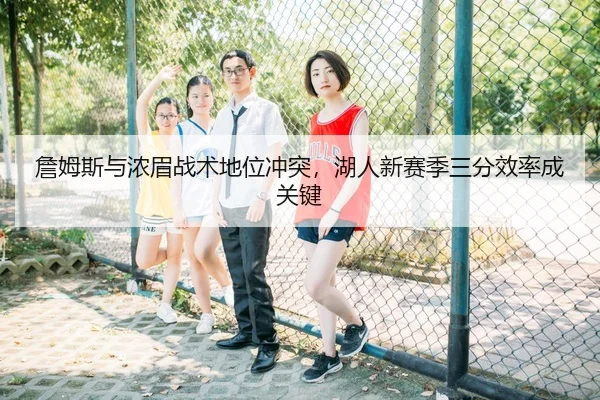 詹姆斯与浓眉战术地位冲突，湖人新赛季三分效率成关键
