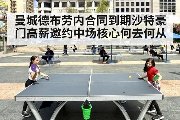 曼城德布劳内合同到期沙特豪门高薪邀约中场核心何去何从