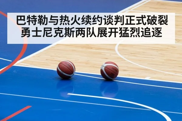 巴特勒与热火续约谈判正式破裂 勇士尼克斯两队展开猛烈追逐