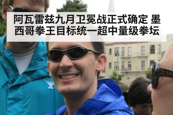 阿瓦雷兹九月卫冕战正式确定 墨西哥拳王目标统一超中量级拳坛